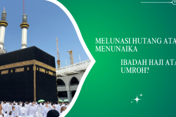 Mana Yang Lebih Utama, Melunasi Hutang Atau Menunaika Ibadah Haji Atau Umroh?